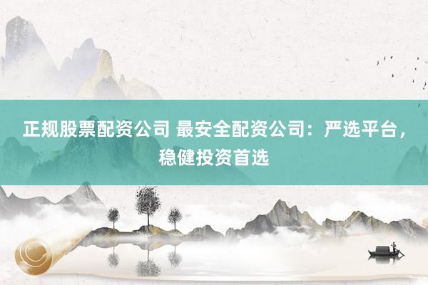正規(guī)股票配資公司 最安全配資公司：嚴(yán)選平臺(tái)，穩(wěn)健投資首選
