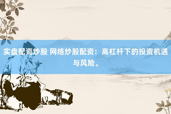 實盤配資炒股 網(wǎng)絡(luò)炒股配資：高杠桿下的投資機遇與風(fēng)險。