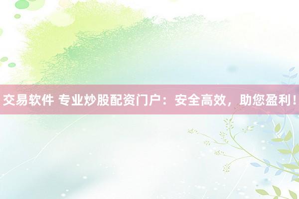 交易軟件 專業(yè)炒股配資門戶：安全高效，助您盈利！