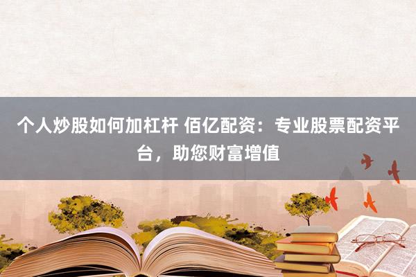 個人炒股如何加杠桿 佰億配資：專業(yè)股票配資平臺，助您財(cái)富增值