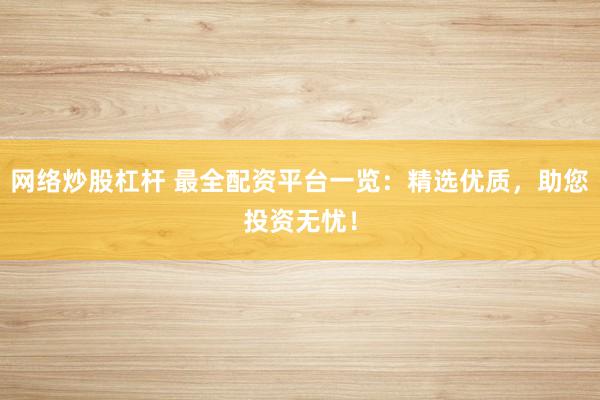 網(wǎng)絡(luò)炒股杠桿 最全配資平臺(tái)一覽：精選優(yōu)質(zhì)，助您投資無憂！