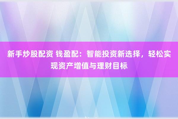 新手炒股配資 錢(qián)盈配：智能投資新選擇，輕松實(shí)現(xiàn)資產(chǎn)增值與理財(cái)目標(biāo)