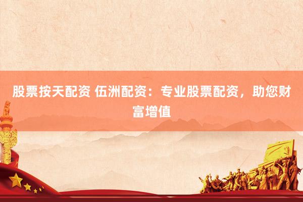 股票按天配資 伍洲配資：專業(yè)股票配資，助您財(cái)富增值