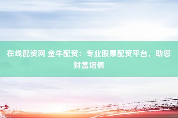 在線配資網(wǎng) 金牛配資：專業(yè)股票配資平臺，助您財富增值