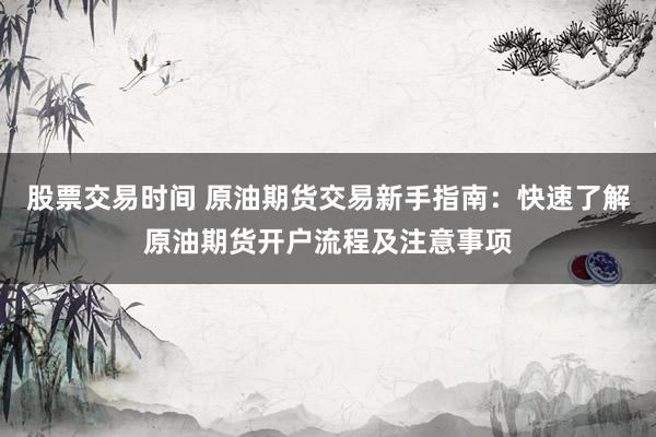 股票交易時(shí)間 原油期貨交易新手指南：快速了解原油期貨開戶流程及注意事項(xiàng)