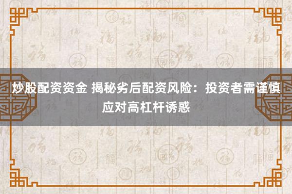 炒股配資資金 揭秘劣后配資風險：投資者需謹慎應對高杠桿誘惑