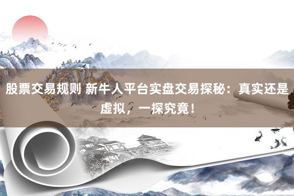 股票交易規(guī)則 新牛人平臺(tái)實(shí)盤交易探秘：真實(shí)還是虛擬，一探究竟！