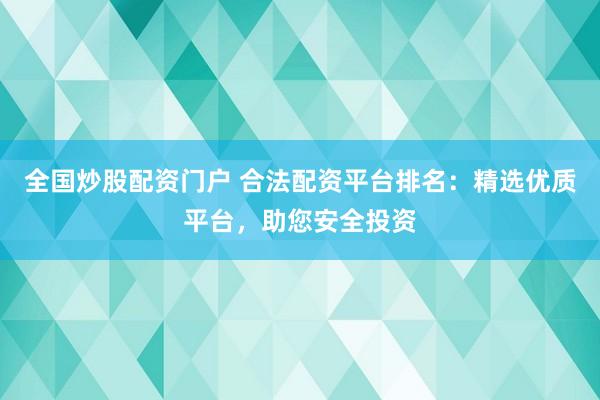 全國炒股配資門戶 合法配資平臺排名：精選優(yōu)質(zhì)平臺，助您安全投資