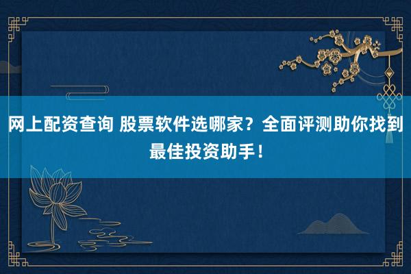 網(wǎng)上配資查詢 股票軟件選哪家？全面評(píng)測助你找到最佳投資助手！
