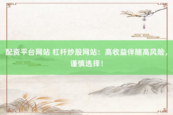 配資平臺(tái)網(wǎng)站 杠桿炒股網(wǎng)站：高收益伴隨高風(fēng)險(xiǎn)，謹(jǐn)慎選擇！