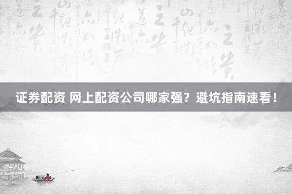 證券配資 網(wǎng)上配資公司哪家強(qiáng)？避坑指南速看！
