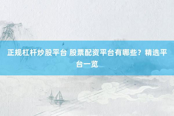 正規(guī)杠桿炒股平臺 股票配資平臺有哪些？精選平臺一覽