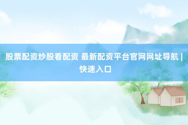 股票配資炒股看配資 最新配資平臺(tái)官網(wǎng)網(wǎng)址導(dǎo)航 | 快速入口