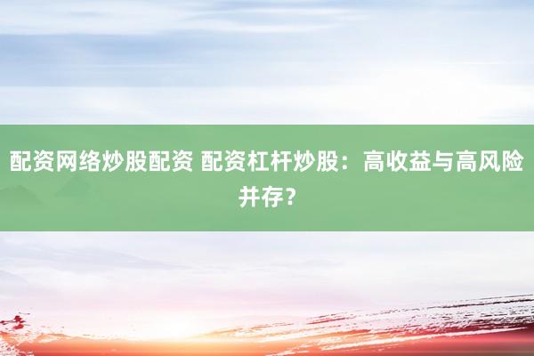 配資網(wǎng)絡(luò)炒股配資 配資杠桿炒股：高收益與高風(fēng)險(xiǎn)并存？