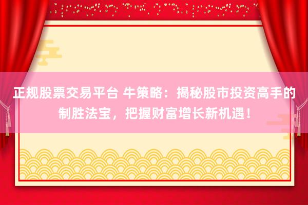 正規(guī)股票交易平臺(tái) 牛策略：揭秘股市投資高手的制勝法寶，把握財(cái)富增長(zhǎng)新機(jī)遇！