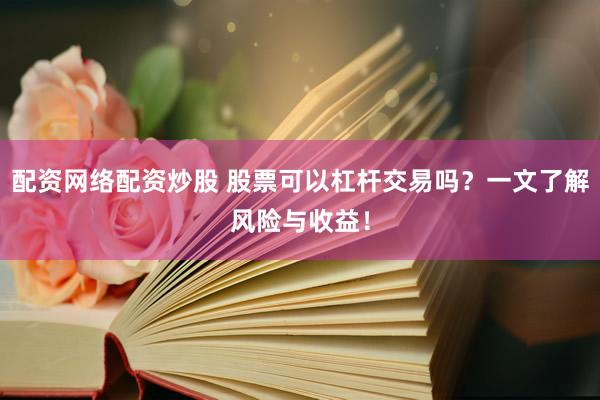 配資網(wǎng)絡(luò)配資炒股 股票可以杠桿交易嗎？一文了解風(fēng)險與收益！