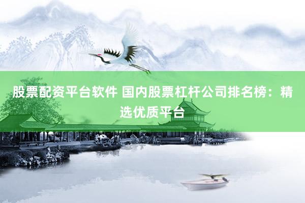 股票配資平臺軟件 國內(nèi)股票杠桿公司排名榜：精選優(yōu)質(zhì)平臺