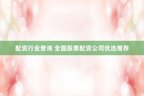 配資行業(yè)查詢 全國股票配資公司優(yōu)選推薦