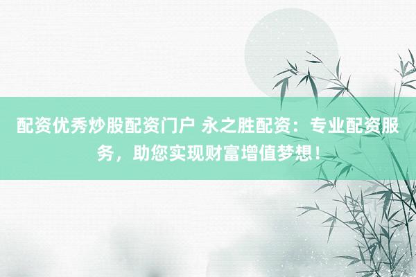 配資優(yōu)秀炒股配資門戶 永之勝配資：專業(yè)配資服務，助您實現(xiàn)財富增值夢想！