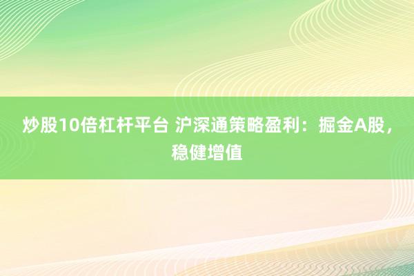 炒股10倍杠桿平臺 滬深通策略盈利：掘金A股，穩(wěn)健增值