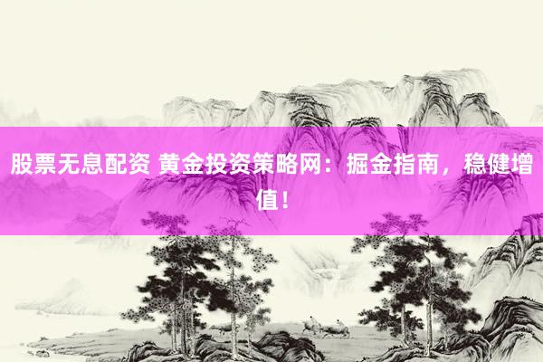 股票無(wú)息配資 黃金投資策略網(wǎng)：掘金指南，穩(wěn)健增值！