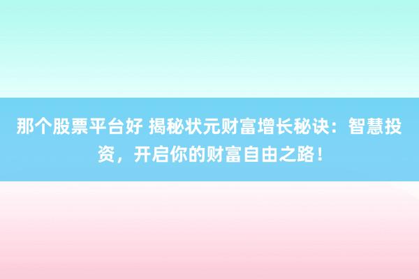那個股票平臺好 揭秘狀元財富增長秘訣：智慧投資，開啟你的財富自由之路！
