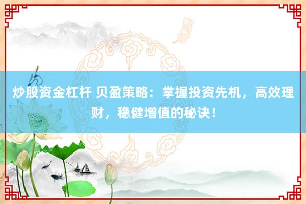 炒股資金杠桿 貝盈策略：掌握投資先機，高效理財，穩(wěn)健增值的秘訣！