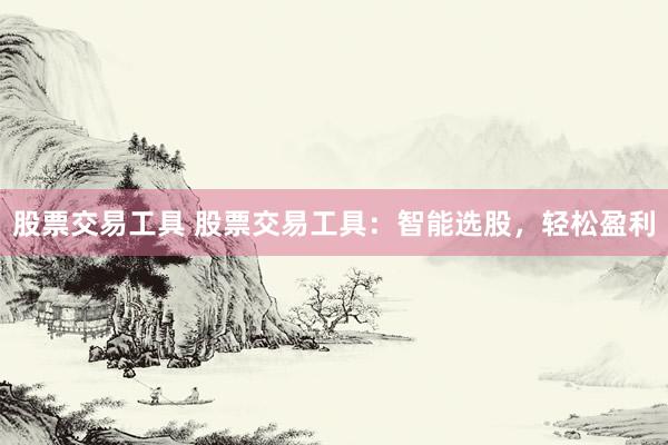 股票交易工具 股票交易工具：智能選股，輕松盈利