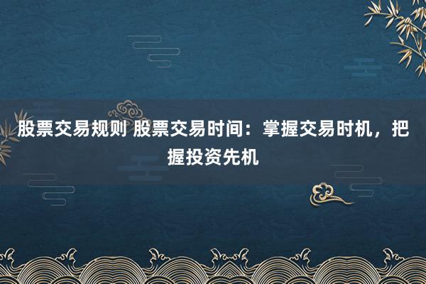 股票交易規(guī)則 股票交易時間：掌握交易時機，把握投資先機