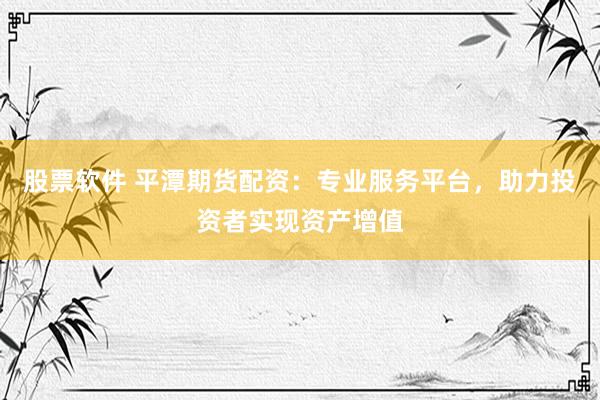 股票軟件 平潭期貨配資：專業(yè)服務(wù)平臺(tái)，助力投資者實(shí)現(xiàn)資產(chǎn)增值
