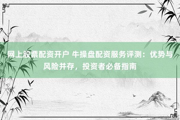 網(wǎng)上股票配資開(kāi)戶(hù) 牛操盤(pán)配資服務(wù)評(píng)測(cè)：優(yōu)勢(shì)與風(fēng)險(xiǎn)并存，投資者必備指南