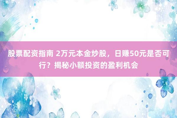 股票配資指南 2萬(wàn)元本金炒股，日賺50元是否可行？揭秘小額投資的盈利機(jī)會(huì)