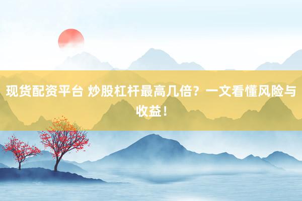現(xiàn)貨配資平臺 炒股杠桿最高幾倍？一文看懂風(fēng)險與收益！