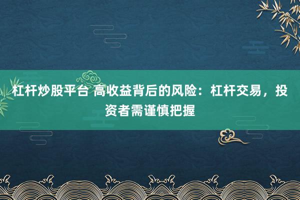 杠桿炒股平臺 高收益背后的風(fēng)險：杠桿交易，投資者需謹(jǐn)慎把握