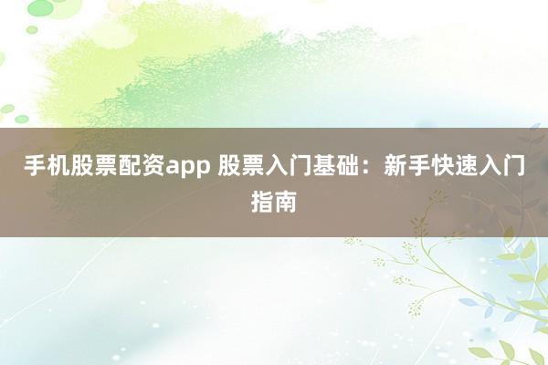 手機股票配資app 股票入門基礎(chǔ)：新手快速入門指南