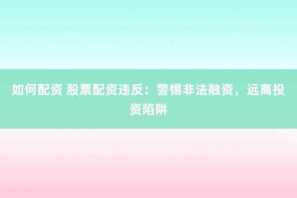如何配資 股票配資違反：警惕非法融資，遠(yuǎn)離投資陷阱