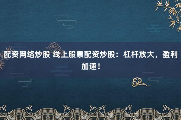 配資網(wǎng)絡(luò)炒股 線上股票配資炒股：杠桿放大，盈利加速！