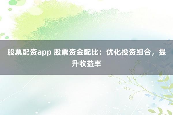股票配資app 股票資金配比：優(yōu)化投資組合，提升收益率