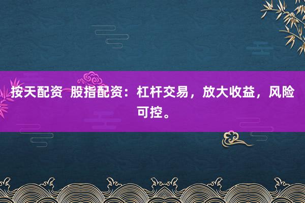 按天配資  股指配資：杠桿交易，放大收益，風險可控。