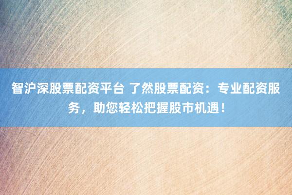 智滬深股票配資平臺(tái) 了然股票配資：專(zhuān)業(yè)配資服務(wù)，助您輕松把握股市機(jī)遇！